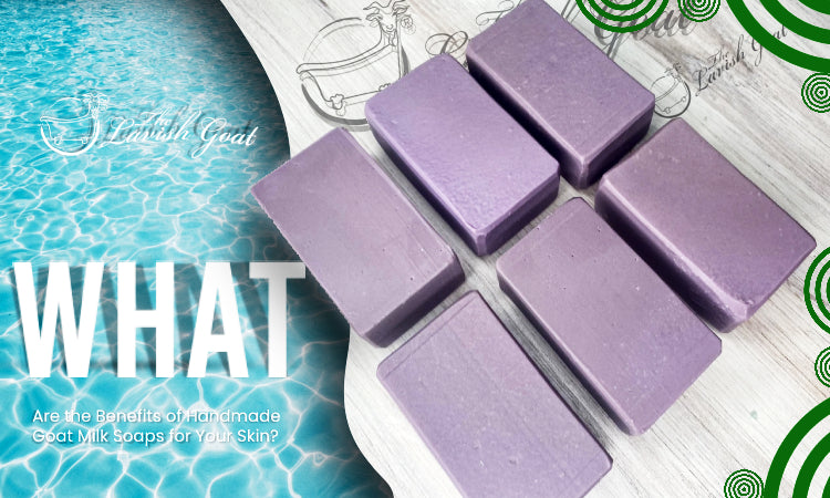 What are the Benefits of Handmade Goat Milk Soaps for Your Skin?